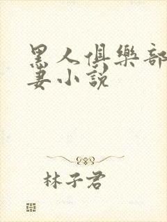 黑人俱乐部仑娇妻小说