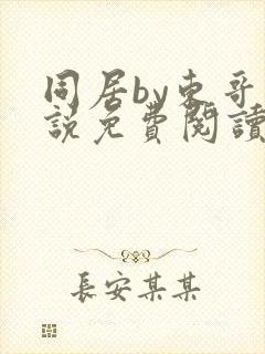 同居by东哥小说免费阅读全文无弹窗封面