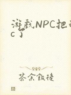游戏NPC把我c了
