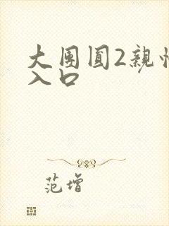 大团圆2亲情会入口