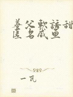 养父软诱甜BY匿名咸鱼