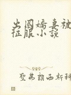 出国娇妻被黑人征服小说