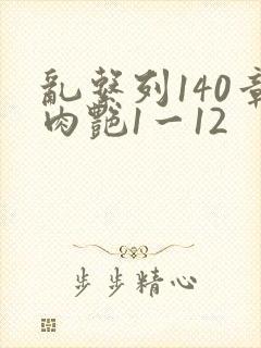 乱系列140章肉艳1一12