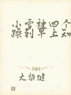 小雪被四个男人躁到早上知乎封面