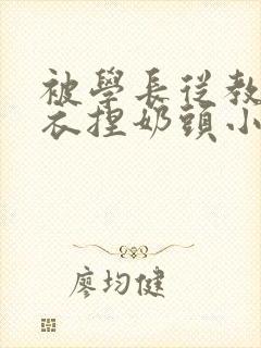 被学长从教室扒衣捏奶头小说