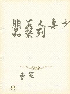 朋友人妻少妇精品系列