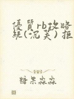 优质rb攻略系统(沉芙) 拒绝改写