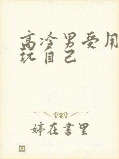 高冷男受用钢笔玩自己