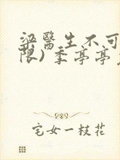 梁医生不可以(限) 季亭亭免费阅读