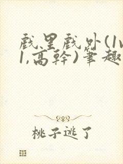 戏里戏外(1v1,高干)笔趣阁