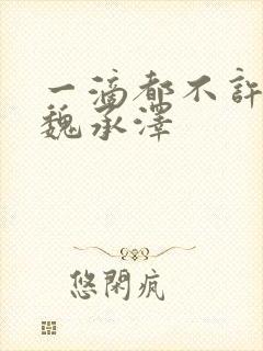 一滴都不许漏 魏承泽