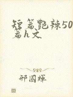 短篇艳辣500篇h文