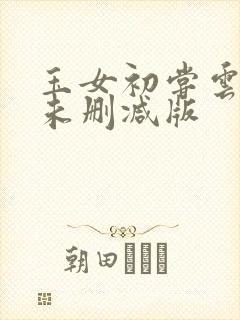 玉女初尝云雨清未删减版