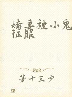 娇妻被小鬼巨茎征服