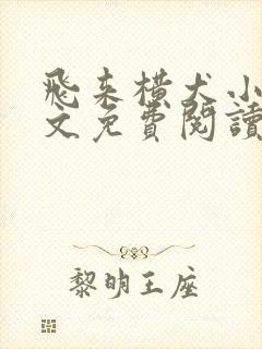飞来横犬小说全文免费阅读无弹窗笔趣阁