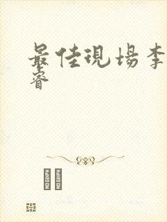 最佳现场李晟张睿