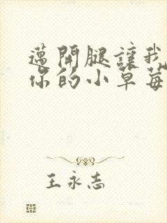 迈开腿让我尝尝你的小草莓