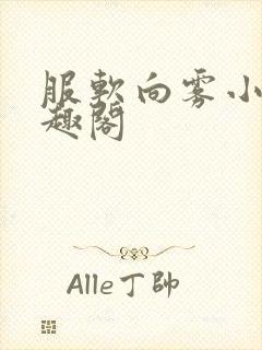 服软向雾小说笔趣阁