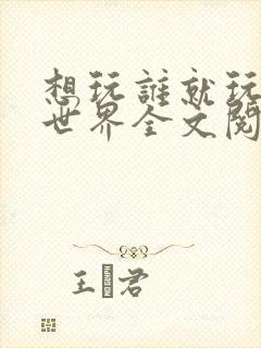 想玩谁就玩谁的世界全文阅读