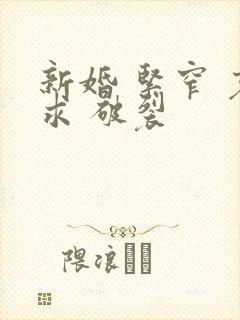 新婚 紧窄 哀求 破裂封面