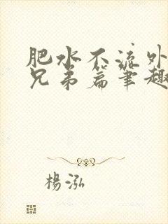 肥水不流外人田兄弟篇笔趣阁小说