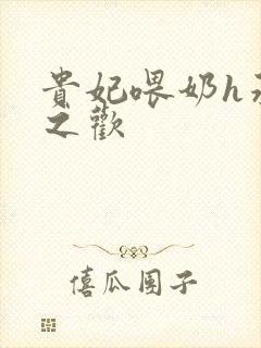 贵妃喂奶h承宠之欢