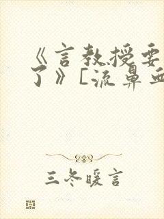 《言教授要撞坏了》[流鼻血]