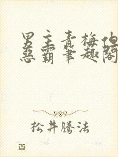 男主青梅但是个恶霸笔趣阁