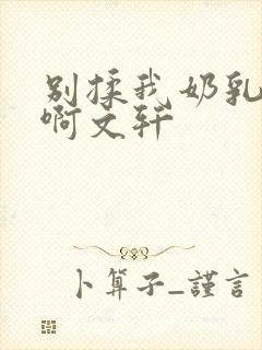 别揉我奶乳嗯～啊文轩