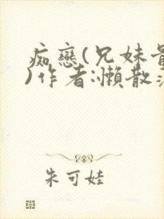 痴恋(兄妹骨科)作者:懒散蒲公英