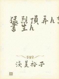 猛烈顶弄h禁欲书生h