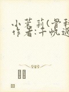 小茉莉(骨科)作者:千帆过尽