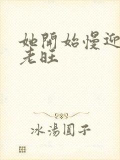 她开始慢迎迎合老旺封面