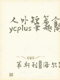 人外短篇合集bycplus笔趣阁