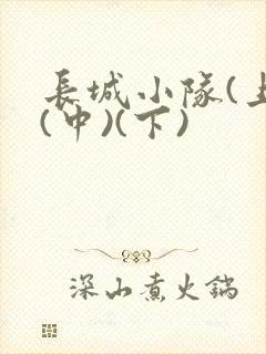 长城小队(上)(中)(下)