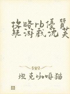 攻略rb优质系统游戏沈芙原文