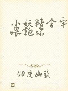 小妖精含牢了我喂饱你