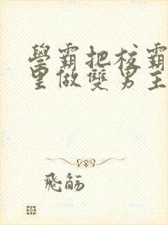 学霸把校霸往死里做双男主车