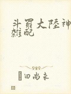 斗罗大陆神界大杂配