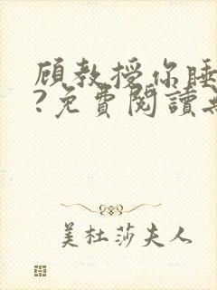 顾教授你睡了吗?免费阅读无弹窗