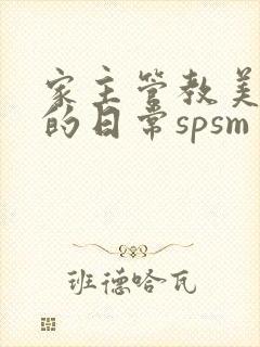 家主管教美人们的日常spsm