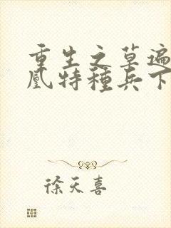 重生之草遍火凤凰特种兵下载