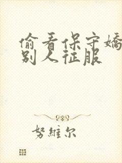 偷看保守娇妻被别人征服