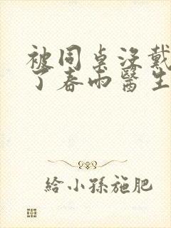 被同桌没戴套干了春雨医生