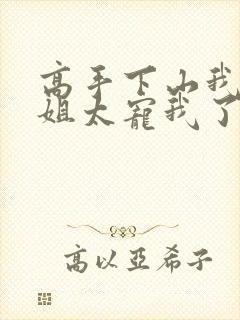 高手下山我家师姐太宠我了全文免费封面