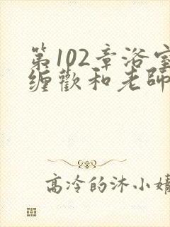 第102章浴室缠欢和老师小说