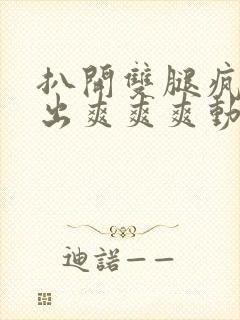 扒开双腿疯狂进出爽爽爽动态照片