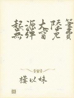 起源大陆笔趣阁无弹窗免费阅读