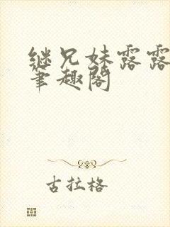 继兄妹露露小说笔趣阁