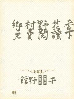 乡村野花香小说免费阅读下载